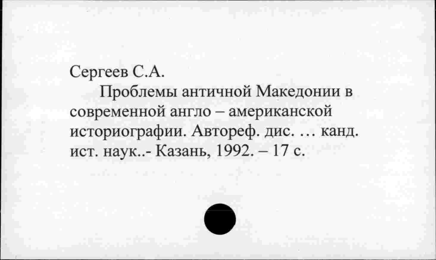 ﻿Сергеев С.А.
Проблемы античной Македонии в современной англо - американской историографии. Автореф. дис. ... канд. ист. наук..- Казань, 1992. - 17 с.